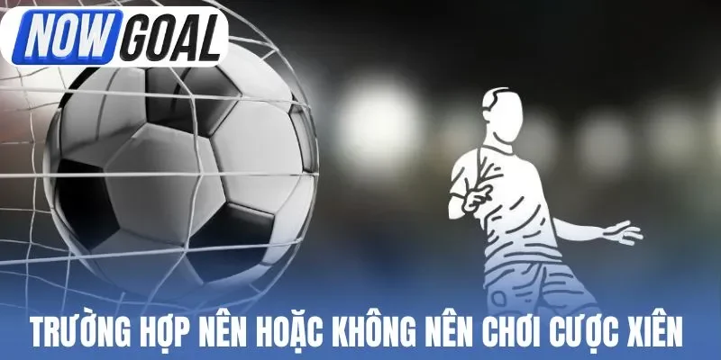 Trường hợp nên hoặc không nên chơi cược xiên