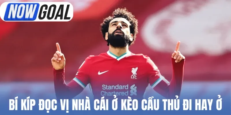 Bí kíp thắng lớn đọc vị nhà cái ở kèo cầu thủ đi hay ở