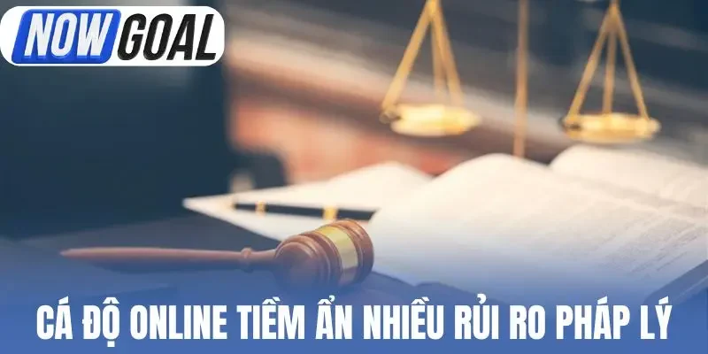 Cá độ online tiềm ẩn nhiều rủi ro pháp lý